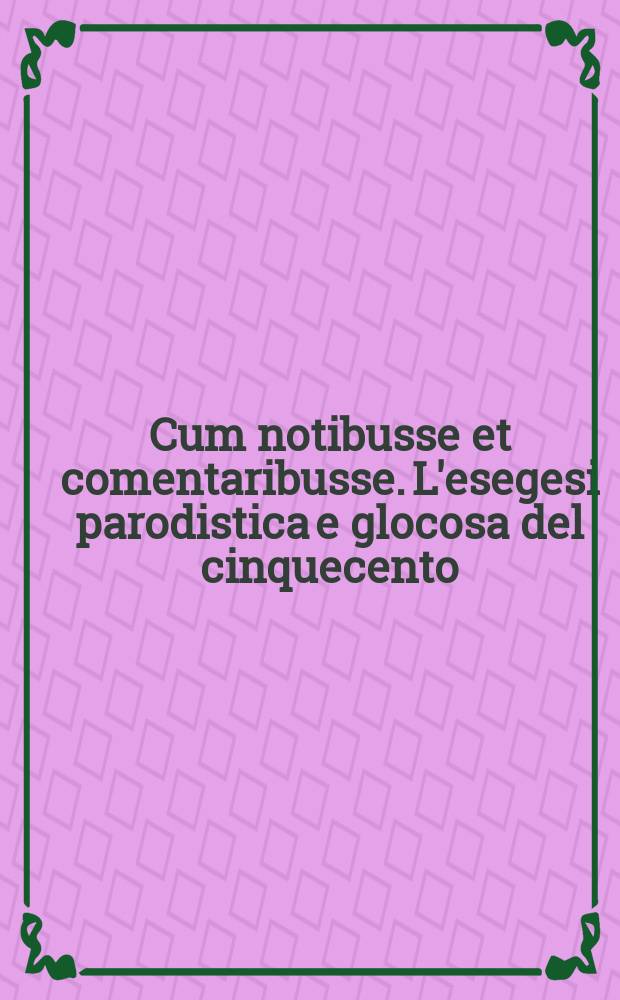 Cum notibusse et comentaribusse. L'esegesi parodistica e glocosa del cinquecento = С нотибусами и комментарибусами. Пародийные и шуточные толкования 16-го в.