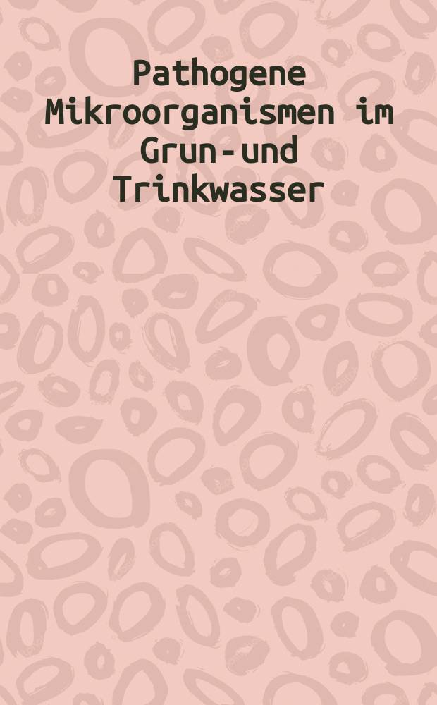 Pathogene Mikroorganismen im Grund- und Trinkwasser : Transport - Nachweismethoden -Wassermanagement = Патогенные микроорганизмы в грунтовой и питьевой воде: транспортировка, методы исследования, регулирование подачи воды. = Патогенные микроорганизмы в грунтовой и питьевой воде.Перенос-Методы определения-Водоуправление