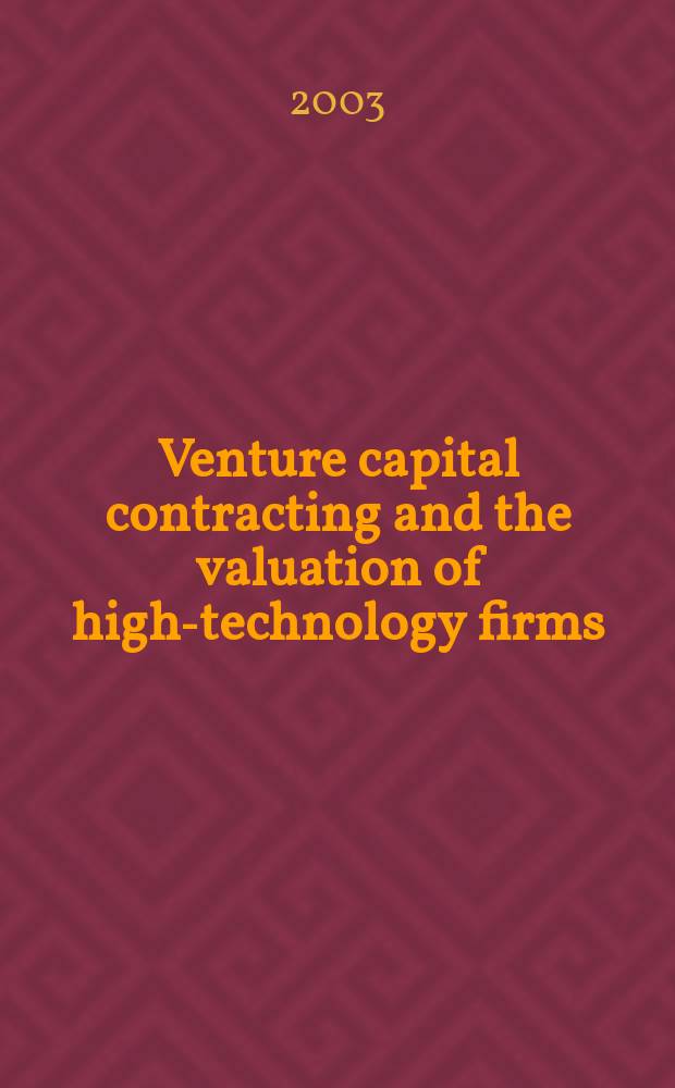 Venture capital contracting and the valuation of high-technology firms : Based on the papers of the Conf. on venture capital a. the valuation of high-technology firms, held at Tilburg univ. in Sept. 2000 = Контракт на венчурный капитал и оценка высоко-технологичных фирм
