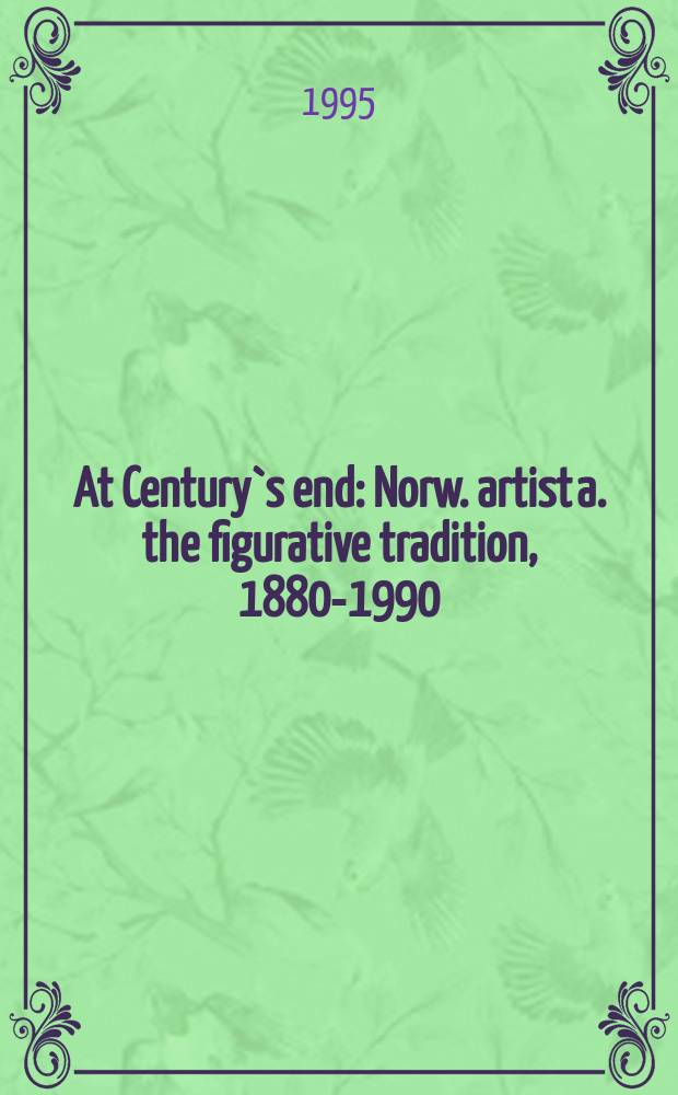 At Century`s end : Norw. artist a. the figurative tradition, 1880-1990 : Cat. of the Exhib. Henie-Onstad art center, H&oslash;vikodden, Norway, May 20 - Aug. 27, 1995, Nat. museum of women in the arts, Washington, Oct. 11, 1995 - Jan. 7, 1996 = В конце века. Норвежские художники и изобразительная традиция