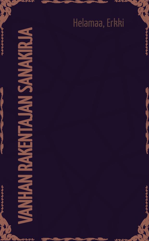 Vanhan rakentajan sanakirja : Rakentamisesta. Rakennuksista. Rakenteista