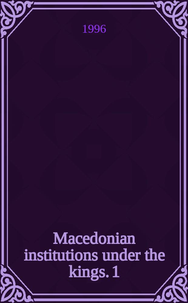 Macedonian institutions under the kings. 1 : A historical and epigraphic study