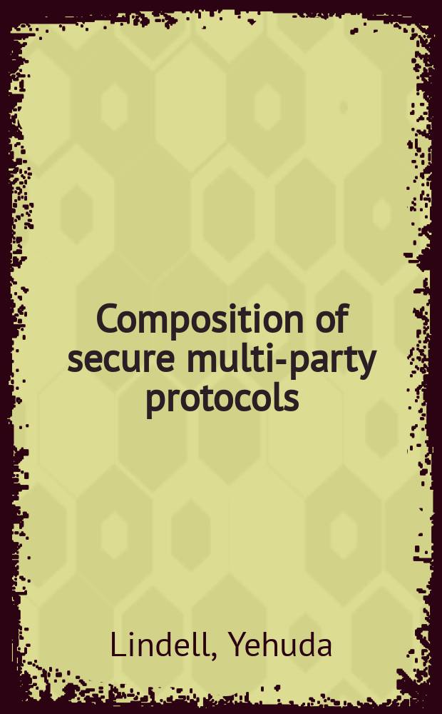 Composition of secure multi-party protocols : A comprehensive study