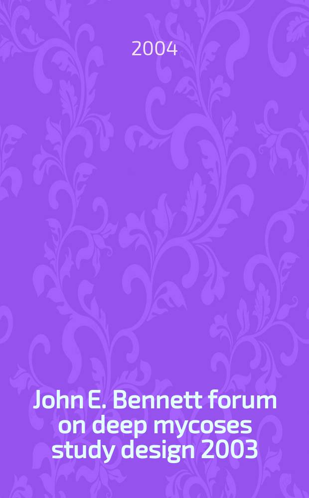 John E. Bennett forum on deep mycoses study design 2003 : Convened in New York City on 8 Febr. 2003 = Форум Джона Э. Беннета по глубоким микозам.