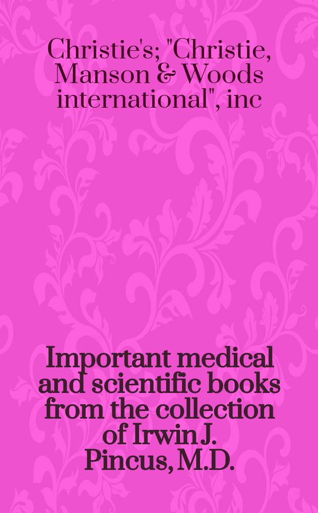 Important medical and scientific books from the collection of Irwin J. Pincus, M.D. : Auction, 6 Dec. 2004, New York : A catalogue = Ценные медицинские и научные книги из коллекции Ирвина Пинкуса на аукционе "Кристи"