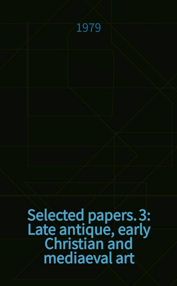 Selected papers. [3] : Late antique, early Christian and mediaeval art
