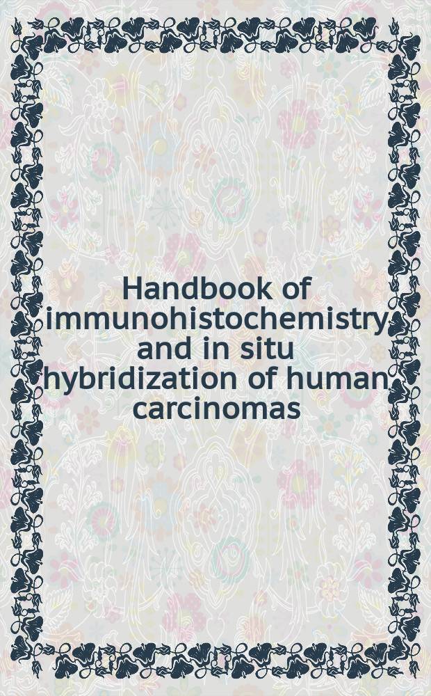 Handbook of immunohistochemistry and in situ hybridization of human carcinomas = Руководство по иммуногистохимии и in situ гибридизации карцином человека.