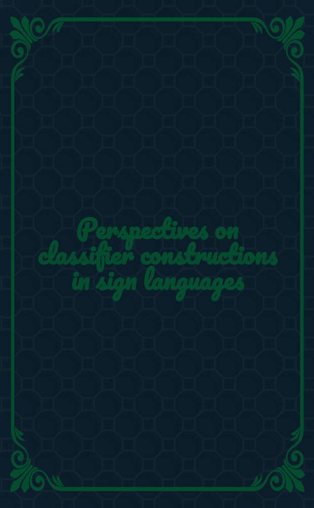 Perspectives on classifier constructions in sign languages : Based on the papers presented at the Workshop on classifier constructions held in La Jolla, Calif., in Apr. 2000 = Виды классификации конструкций в знаковых языках