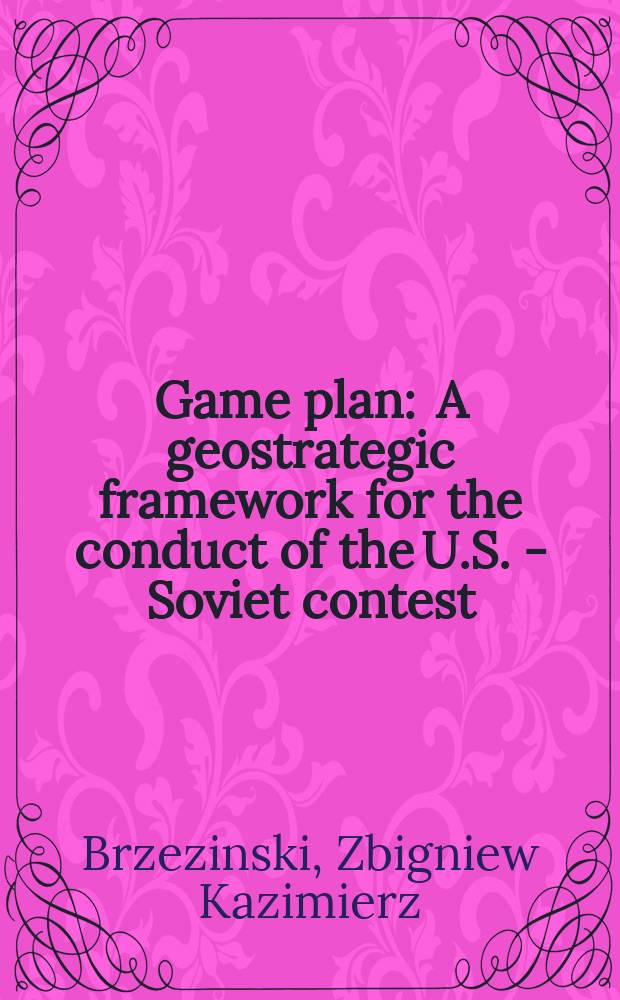 Game plan : A geostrategic framework for the conduct of the U.S. - Soviet contest = Соблюдая правила. В контексте поведения США - СССР
