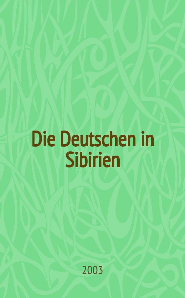 Die Deutschen in Sibirien : Eine hundertjährige Geschichte von der Ansiedlung bis zur Auswanderung = Немцы в Сибири: Столетняя история от поселений до ссылок