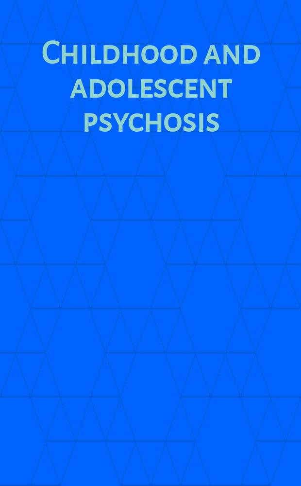 Childhood and adolescent psychosis = Детские и подростковые психозы.