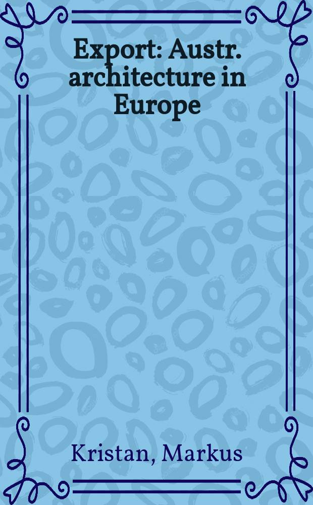 Export : Austr. architecture in Europe : An album = Экспорт. Австрийские архитекторы строят для Европы