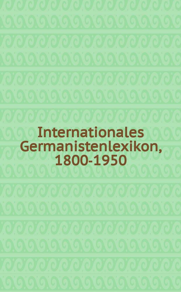 Internationales Germanistenlexikon, 1800-1950 = Международный словарь по германистике, 1800-1950