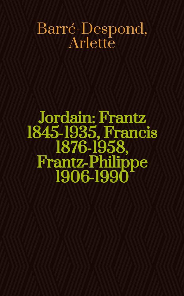 Jordain : Frantz 1845-1935, Francis 1876-1958, Frantz-Philippe 1906-1990 = Журдэн