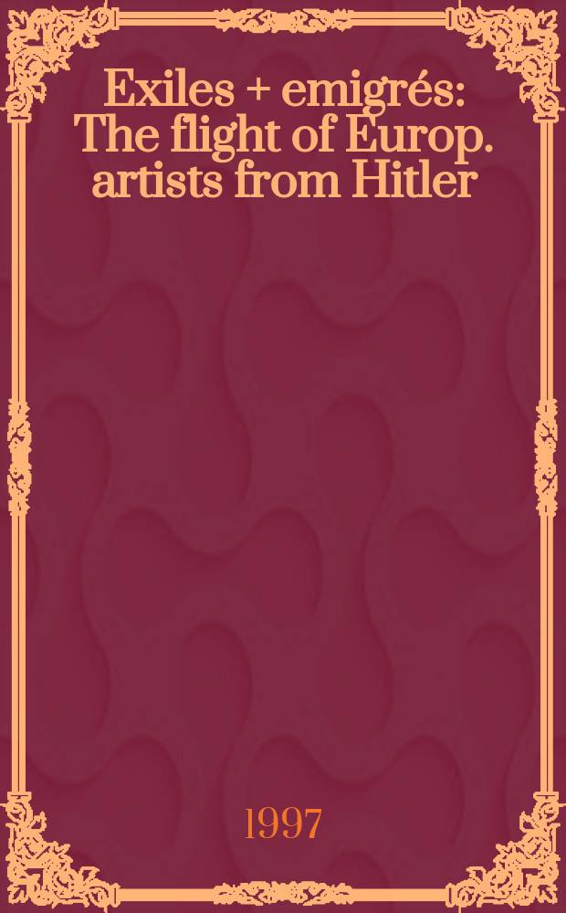 Exiles + emigr&eacute;s : The flight of Europ. artists from Hitler : Publ. in conjuction with the exhib., Los Angeles conty museum of art, Febr. 23 - May 11 1997 etc. = Изгнанники + эмигранты