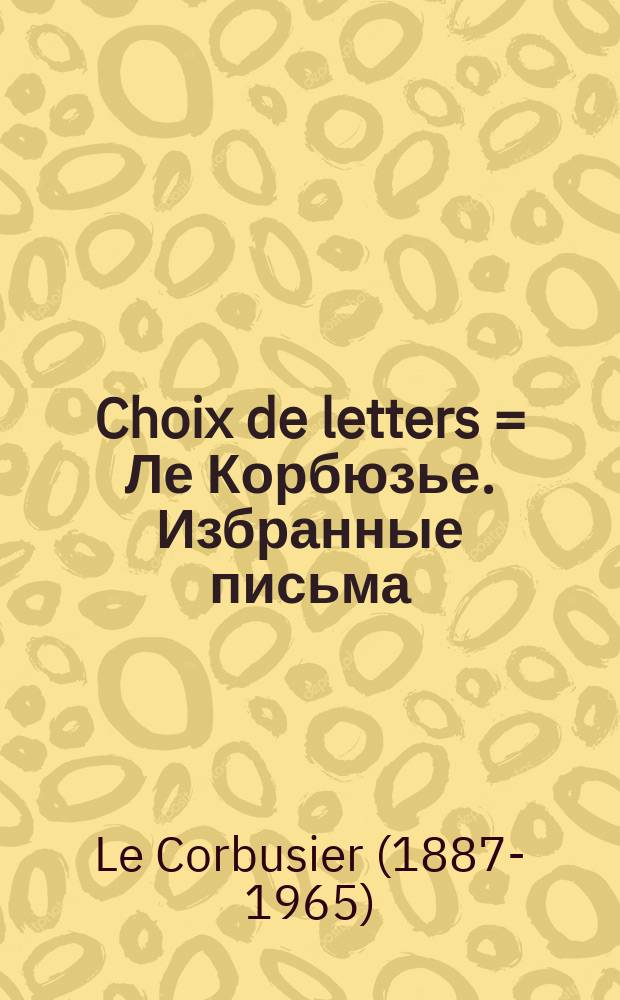 Choix de letters = Ле Корбюзье. Избранные письма