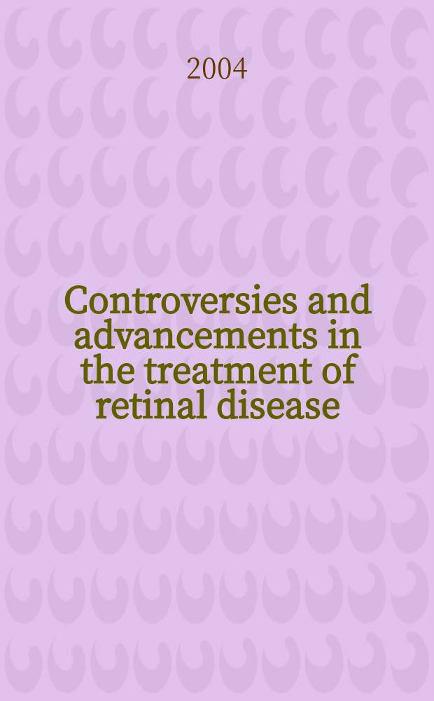 Controversies and advancements in the treatment of retinal disease = Спорные вопросы и успехи в лечении болезней сетчатки.