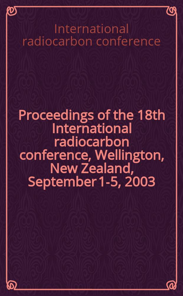 Proceedings of the 18th International radiocarbon conference, Wellington, New Zealand, September 1-5, 2003 = Труды 18-й международной конференции по радиоуглероду