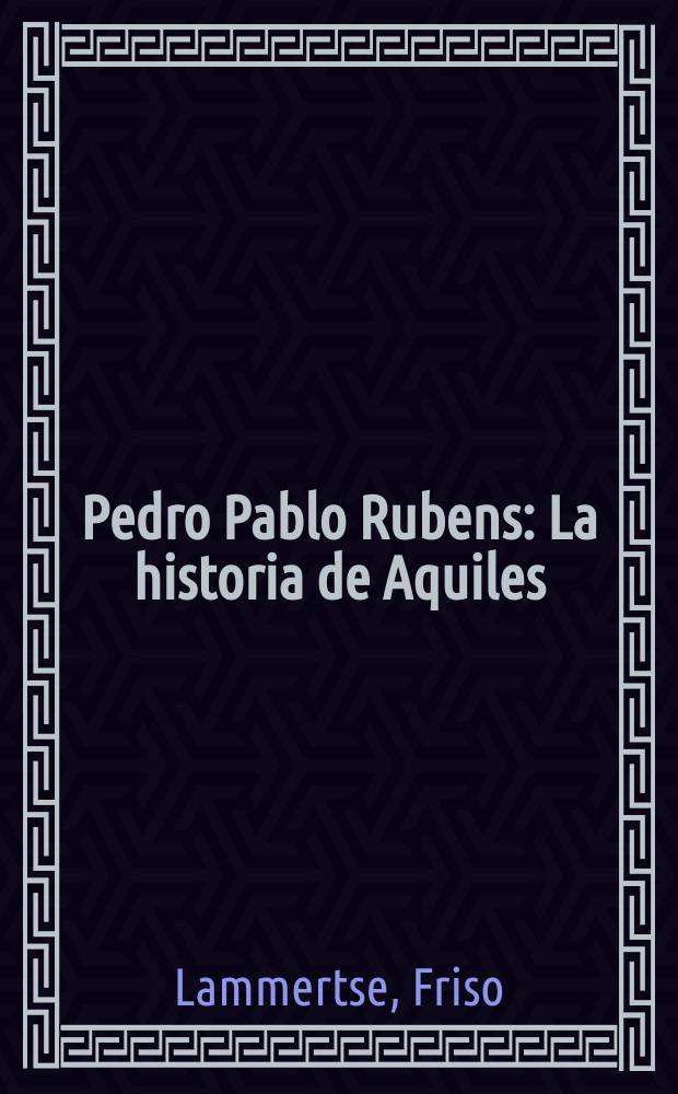 Pedro Pablo Rubens : La historia de Aquiles : Ed. con motivo de la Expos., Rotterdam, Museum Boijmans Van Beuningen, 30 ag.-16 nov. 2003, Madrid, Museo nac. del Prado, 9 dic. 2003 - 29 febr. 2004 = Питер Пауль Рубенс