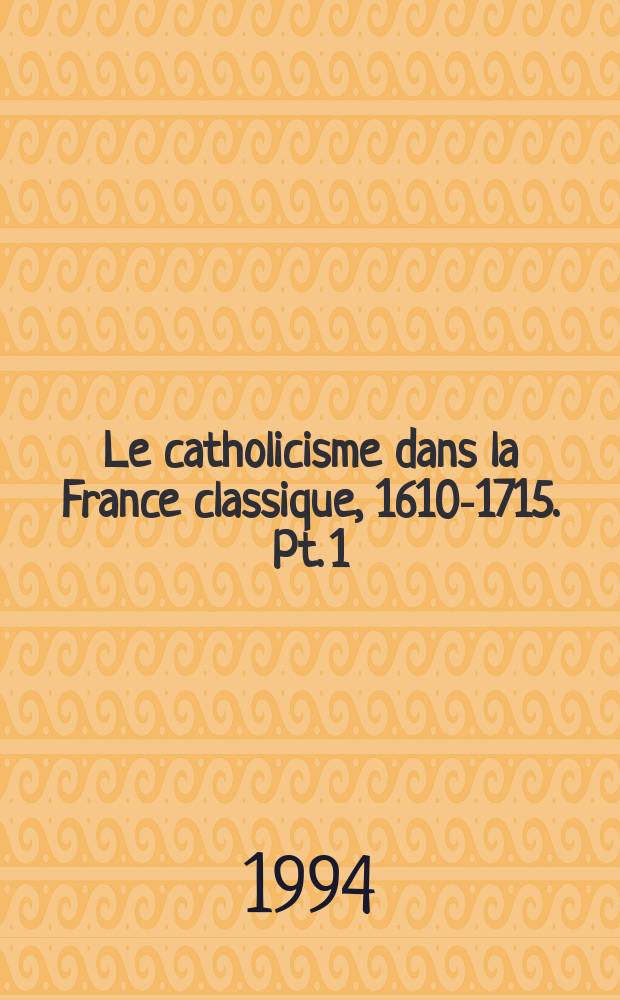 Le catholicisme dans la France classique, 1610-1715. Pt. 1