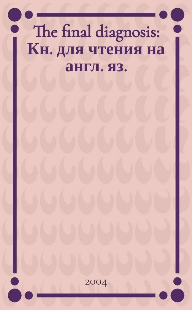 The final diagnosis : Кн. для чтения на англ. яз.