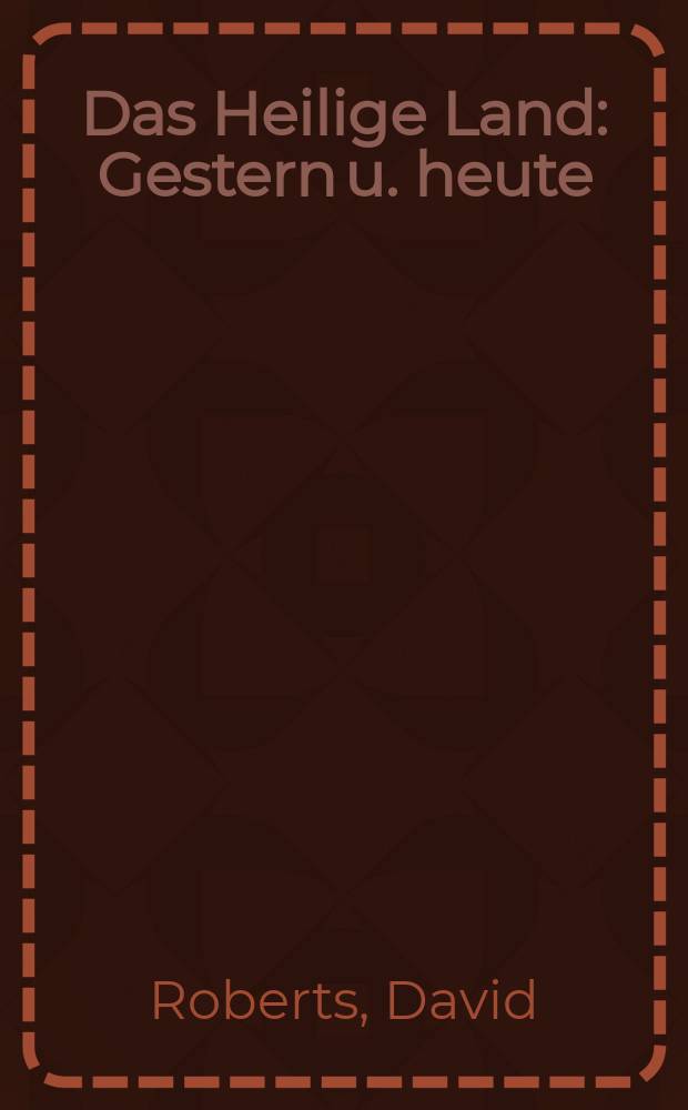Das Heilige Land : Gestern u. heute : David Roberts' Reisetagebuch = Святая Земля вчера и сегодня. Дневник путешествий Дэвида Робертса