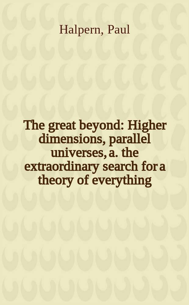 The great beyond : Higher dimensions, parallel universes, a. the extraordinary search for a theory of everything