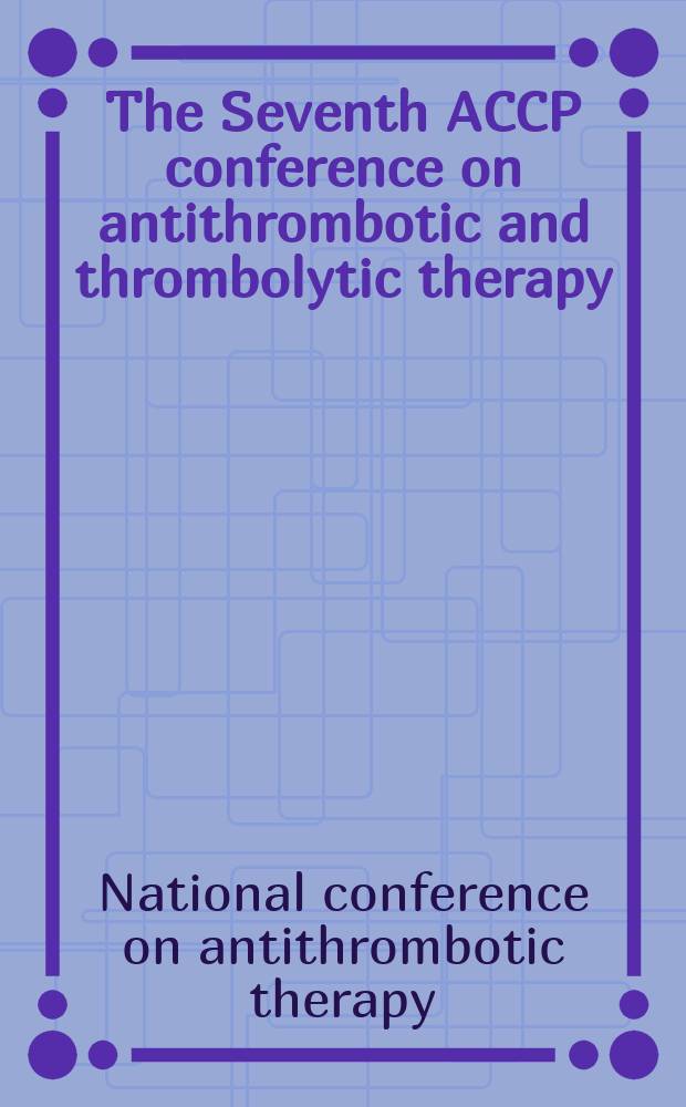 The Seventh ACCP conference on antithrombotic and thrombolytic therapy : Evidence-based guidelines = Конференция по антитромботической и тромболитической терапии.