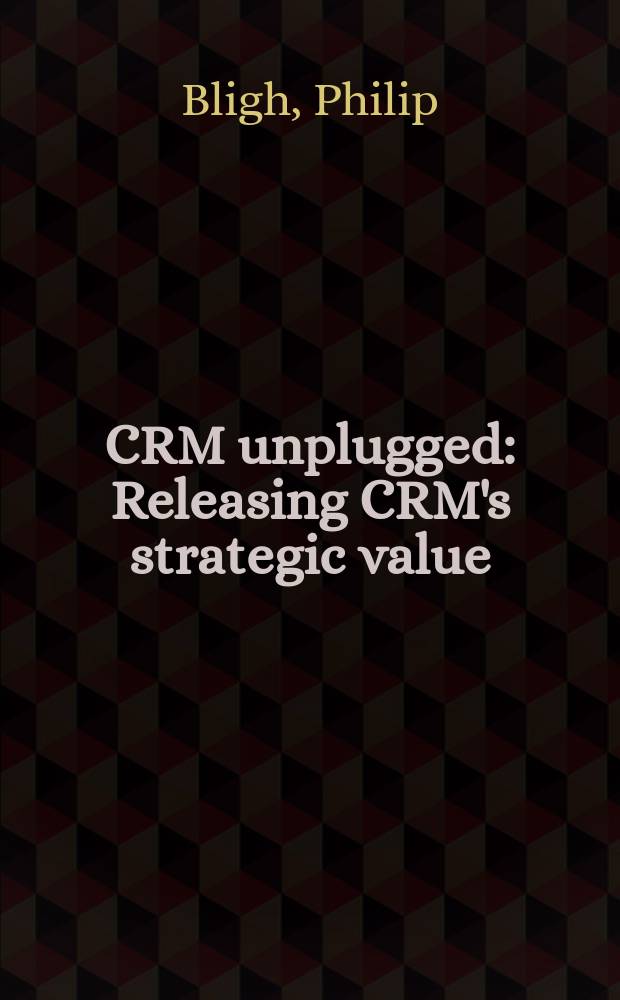 CRM unplugged : Releasing CRM's strategic value = Управление связями с покупателями