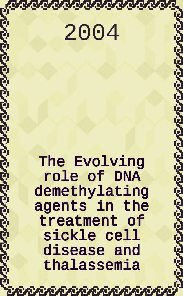 The Evolving role of DNA demethylating agents in the treatment of sickle cell disease and thalassemia : Proc. of the Sickle cell advisory board meet., held in Phoenix, AZ, Jan. 24, 2004 = Развивающаяся роль ДНК деметилирующих агентов в лечении серповидноклеточной болезни и талассемии.