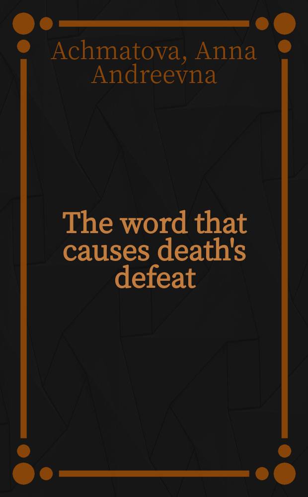 The word that causes death's defeat : Poems of memory = Ахматова,А.А.Избранные поэмы на английском