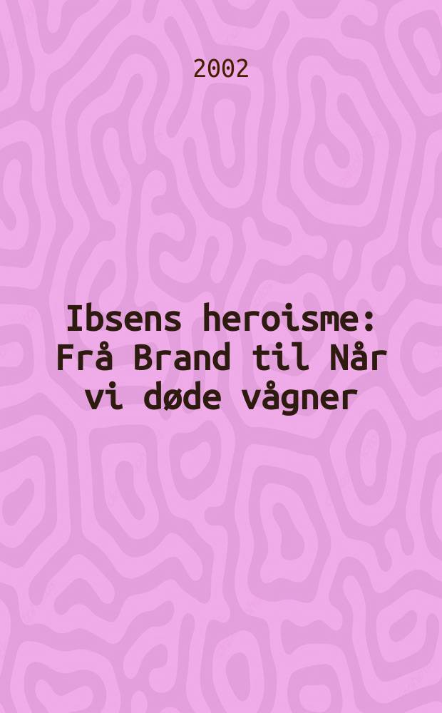 Ibsens heroisme : Frå Brand til Når vi døde vågner = Героизм у Ибсена