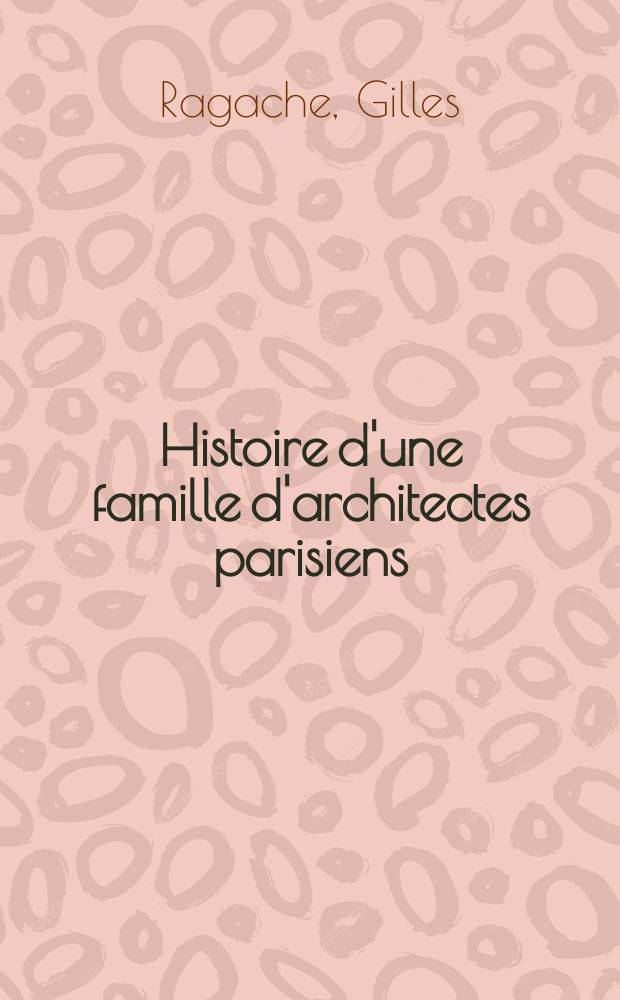 Histoire d'une famille d'architectes parisiens : Du Premier Empire à la Belle Époque = История одной семьи парижских архитекторов