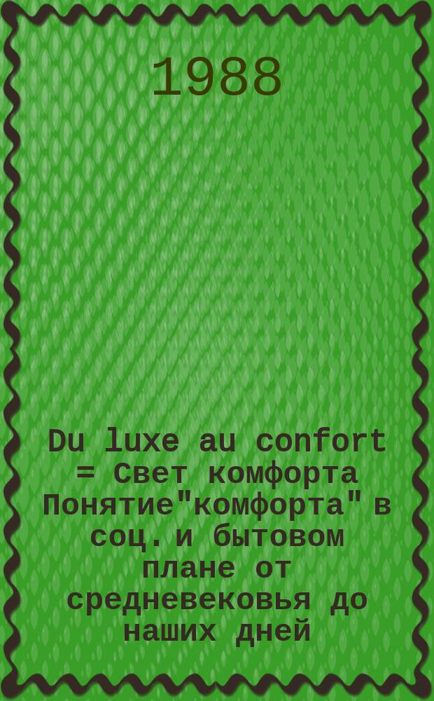Du luxe au confort = Свет комфорта [Понятие"комфорта" в соц. и бытовом плане от средневековья до наших дней]