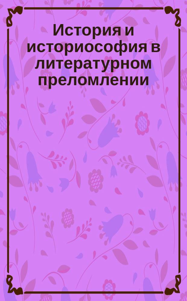 История и историософия в литературном преломлении : Сб. материалов совмест. Тартуско-Хельсин. семинара, который проходил с 31 мая по 2 июня 2001 г