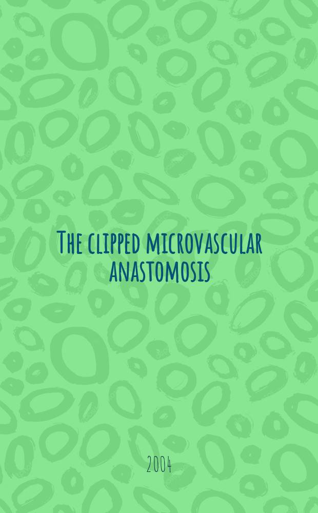 The clipped microvascular anastomosis : Hemodynamical, morphological a. surgical evaluation : Diss. = Клиппированный микроваскулярный анастомоз: гемодинамическая, морфологическая и хирургическая оценка.