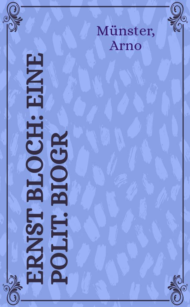Ernst Bloch : Eine polit. Biogr = Эрнст Блох: Политическая биография [немецко-еврейский философ, 1885 - 1977]