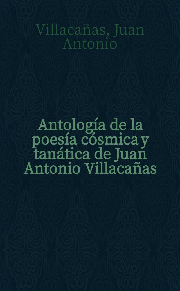 Antología de la poesía cósmica y tanática de Juan Antonio Villacañas (1922-2001)