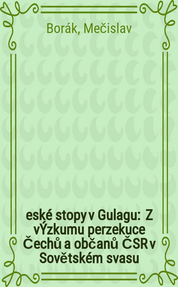 Česk&eacute; stopy v Gulagu : Z v&Yacute;zkumu perzekuce Čechů a občanů ČSR v Sovětsk&eacute;m svasu = Чешские следы в ГУЛАГе: Из расследования о репрессиях против чехов и граждан ЧСР в СССР