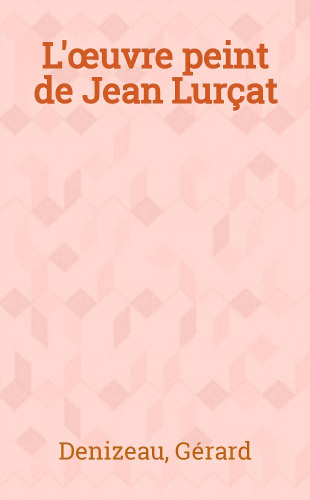 L'&oelig;uvre peint de Jean Lur&ccedil;at : Cat. raisonn&eacute;, 1910-1965 = Живопись Жана Лурсата