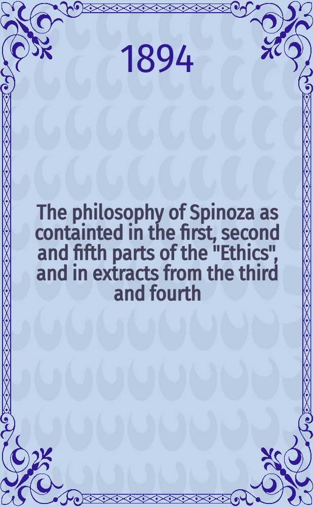 The philosophy of Spinoza as containted in the first, second and fifth parts of the "Ethics", and in extracts from the third and fourth