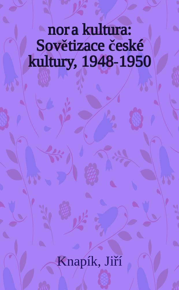 Únor a kultura : Sovětizace české kultury, 1948-1950 = Февраль и культура: советизация чешской культуры, 1948-1950