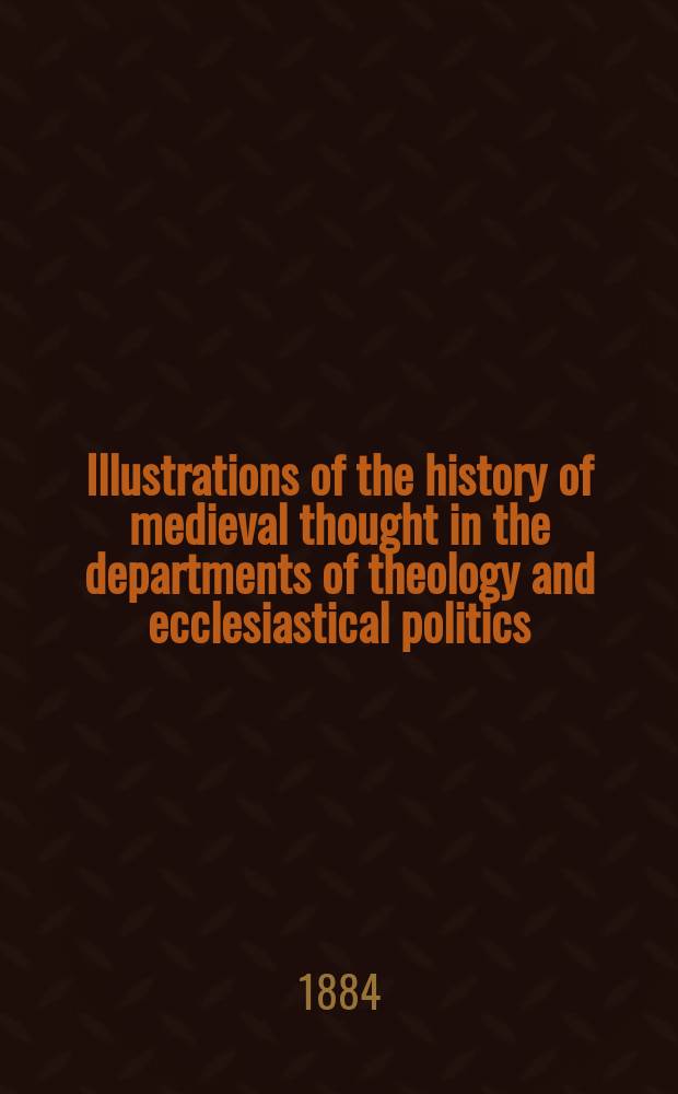 Illustrations of the history of medieval thought in the departments of theology and ecclesiastical politics