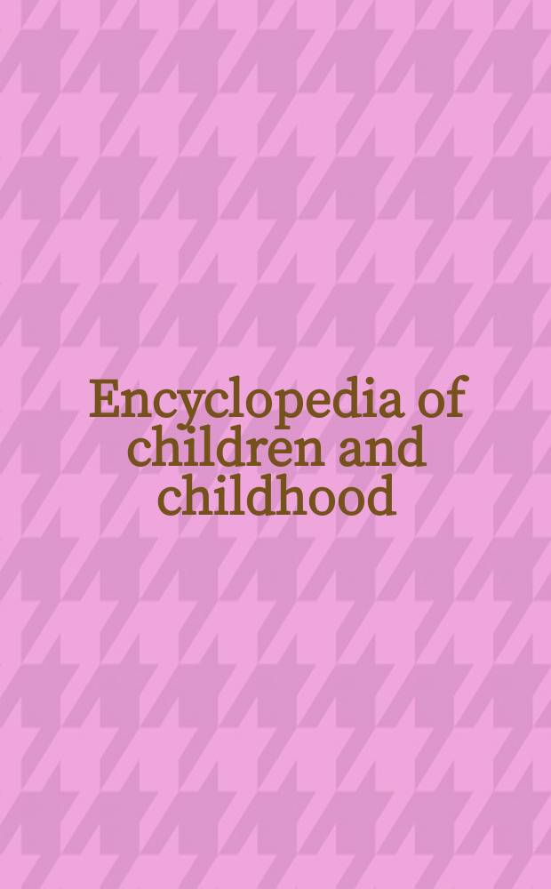 Encyclopedia of children and childhood : In history a. society = Дети и детство. Энциклопедия