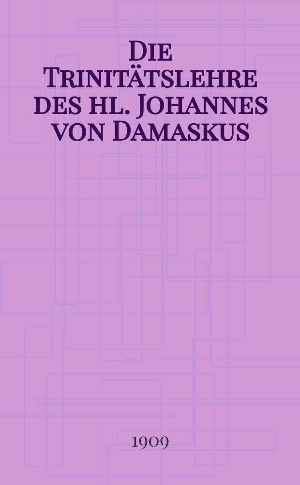 Die Trinit&auml;tslehre des hl. Johannes von Damaskus : Mit besonderer ber&uuml;cksichtigung des Verh&auml;ltnisses der griech. zur lat. Auffassungsweise des Geheimnisses = Учение о Троице святого Иоанна Дамаскина