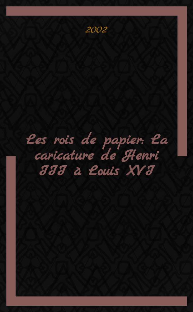 Les rois de papier : La caricature de Henri III à Louis XVI = Бумажные короли. Карикатура от Генриха III до Луи XYI