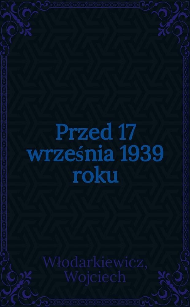Przed 17 września 1939 roku : Radzieckie zagrożenie Rzeczypospolitej w ocenach pol. naczelnych władz wojskowych, 1921-1939 = Перед 17 сентября 1939: Советская угроза Речи Посполитой в оценке польских Верховных военных властей 1921 - 1939