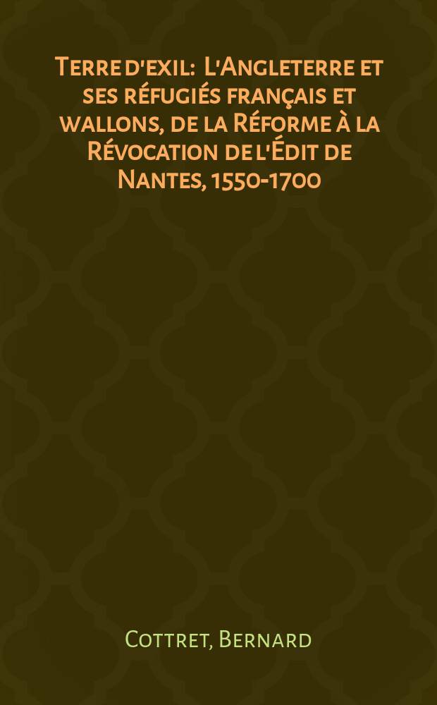 Terre d'exil : L'Angleterre et ses réfugiés français et wallons, de la Réforme à la Révocation de l'Édit de Nantes, 1550-1700 = Земля из изгнания: Англия и французские и валонские беженцы до нантского эдикта(1500-1700)