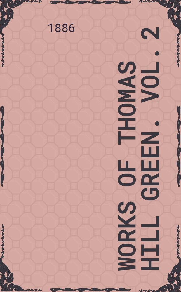 Works of Thomas Hill Green. Vol. 2 : Philosophical works