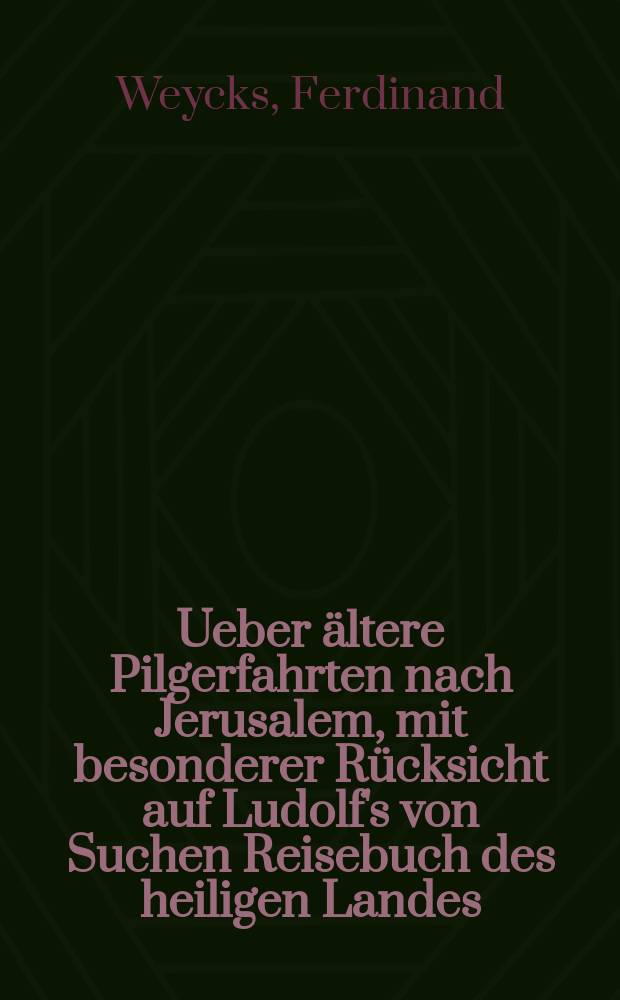 Ueber ältere Pilgerfahrten nach Jerusalem, mit besonderer Rücksicht auf Ludolf's von Suchen Reisebuch des heiligen Landes : Eine historisch-litterarische Abh., nach Handschriften u. alten Drucken